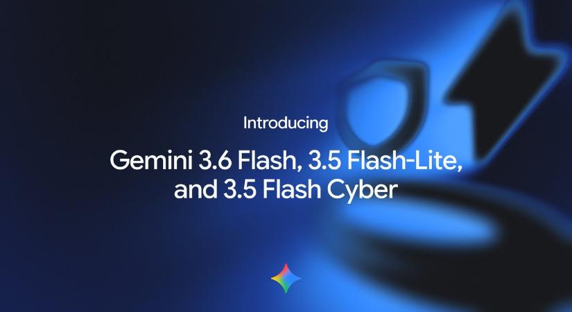 A Google bemutatta a Gemini 3.6 Flash, a 3.5 Flash-Lite és a 3.5 Flash Cyber modelleket