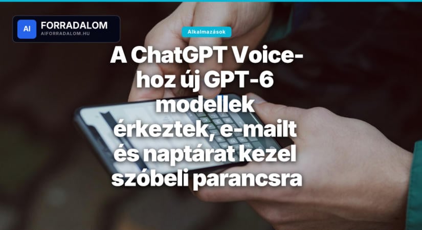 A ChatGPT Voice-hoz új GPT-6 modellek érkeztek, e-mailt és naptárat kezel szóbeli parancsra