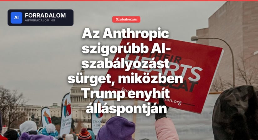 Az Anthropic szigorúbb AI-szabályozást sürget, miközben Trump enyhít álláspontján