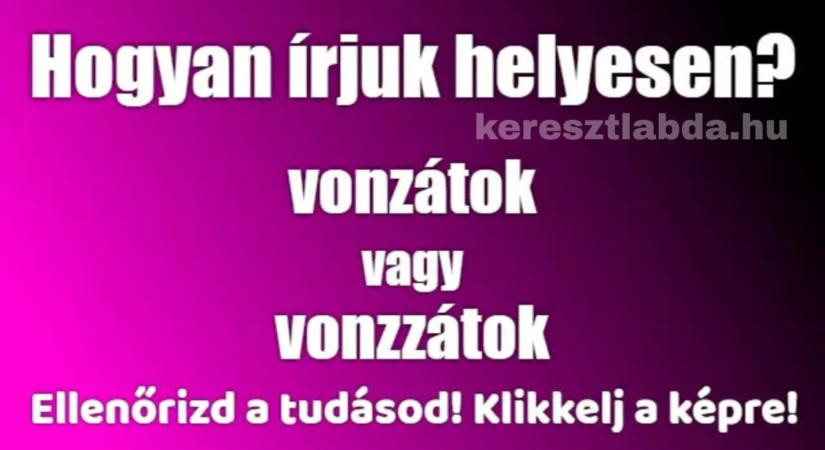 Helyesírás feladat: Vonzzátok vagy vonzátok? A füled biztosan becsap.