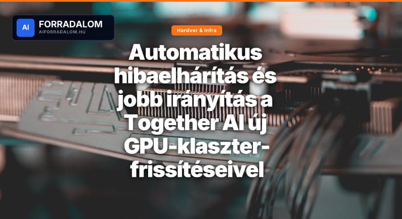 Automatikus hibaelhárítás és jobb irányítás a Together AI új GPU-klaszter-frissítéseivel