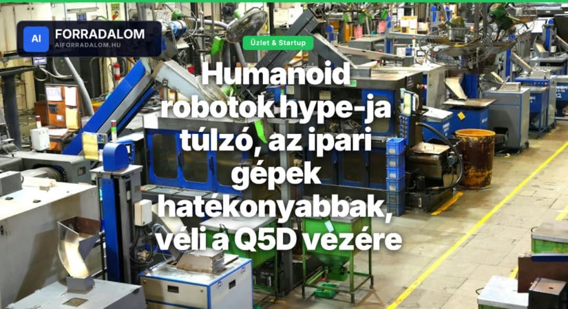 Humanoid robotok hype-ja túlzó, az ipari gépek hatékonyabbak, véli a Q5D vezére