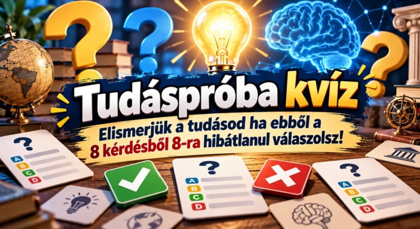 Tudáspróba kvíz: Elismerjük a tudásod ha ebből a 8 kérdésből 8-ra hibátlanul válaszolsz!