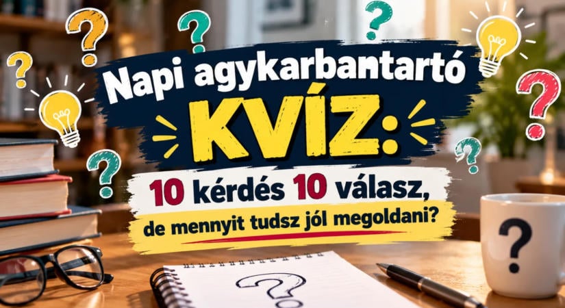 Napi agykarbantartó kvíz: 10 kérdés 10 válasz, de mennyit tudsz jól megoldani?