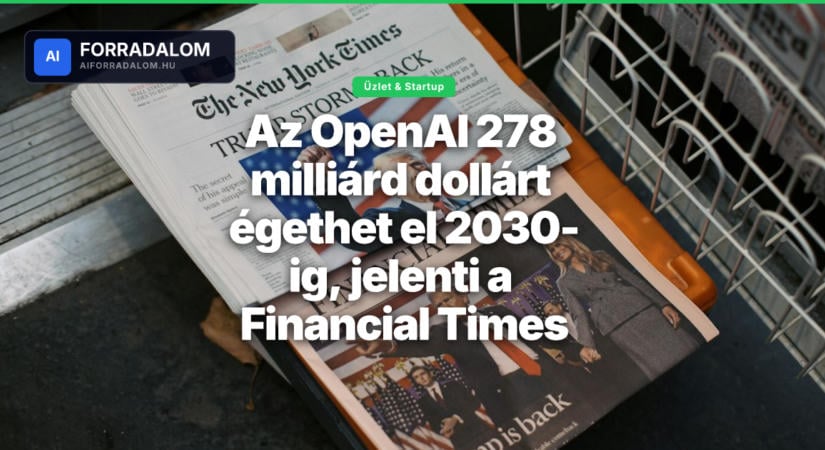 Az OpenAI 278 milliárd dollárt égethet el 2030-ig, jelenti a Financial Times