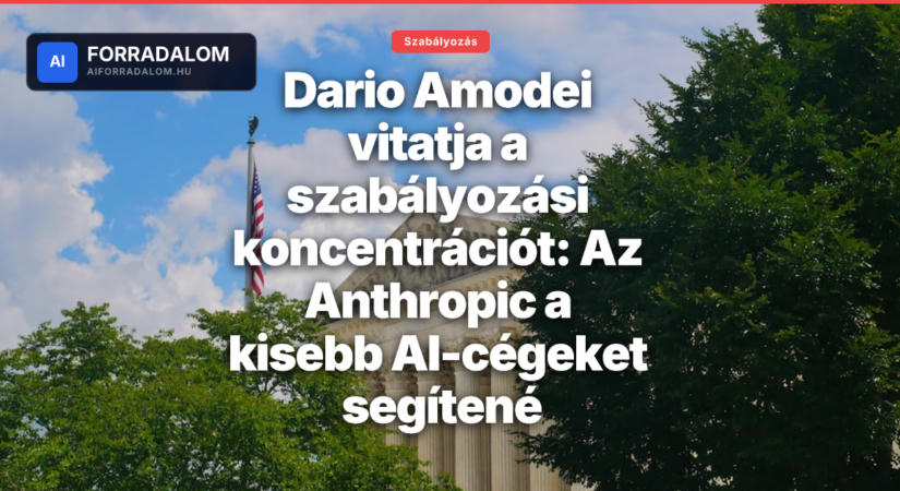 Dario Amodei vitatja a szabályozási koncentrációt: Az Anthropic a kisebb AI-cégeket segítené