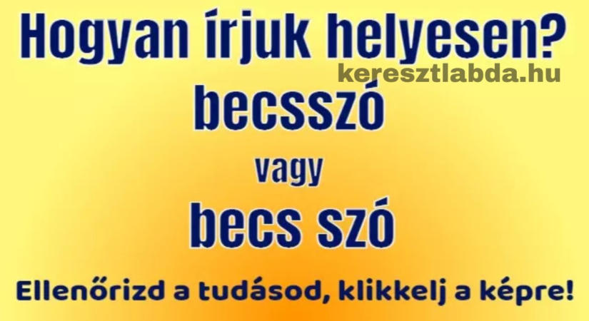 Helyesírás feladat: Tudod, hogyan kell leírni a “becsszót”?