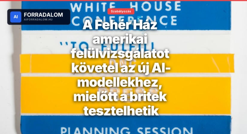 A Fehér Ház amerikai felülvizsgálatot követel az új AI-modellekhez, mielőtt a britek tesztelhetik