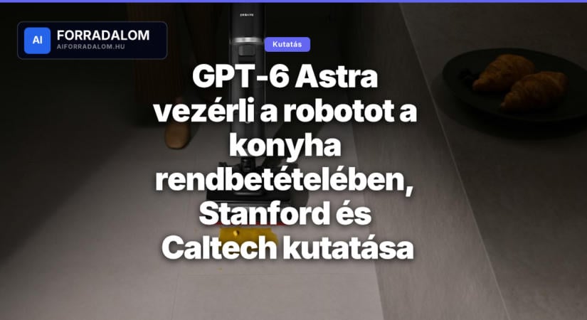 GPT-6 Astra vezérli a robotot a konyha rendbetételében, Stanford és Caltech kutatása