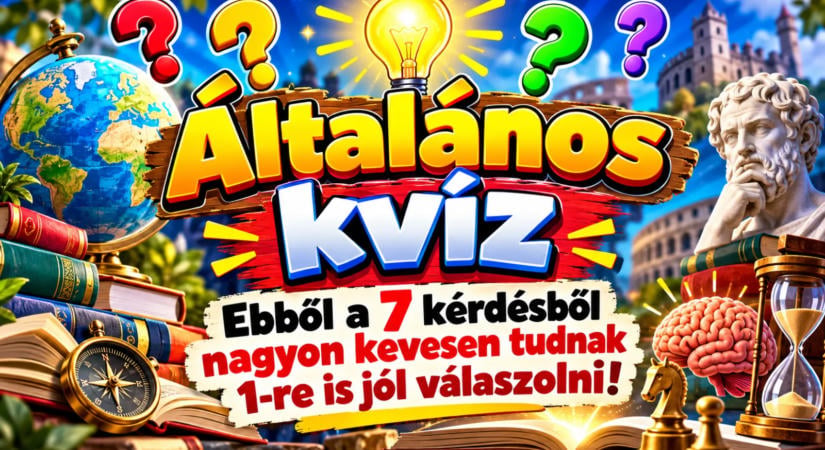 Általános kvíz: Ebből a 7 kérdésből nagyon kevesen tudnak 1-re is jól válaszolni!