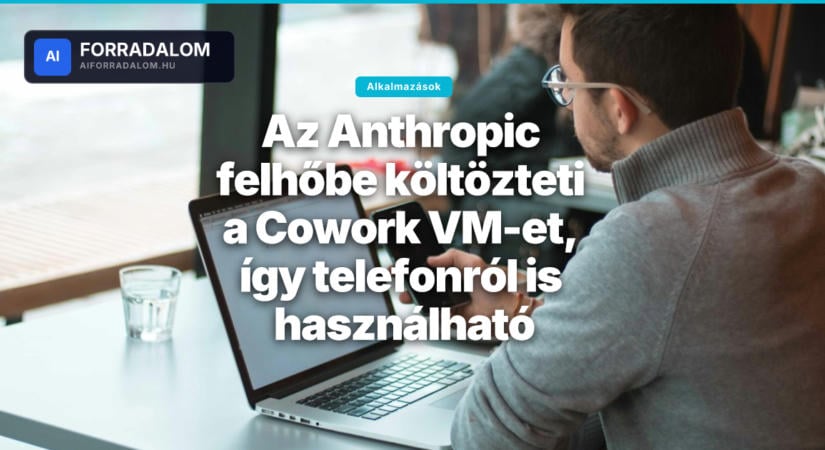 Az Anthropic felhőbe költözteti a Cowork VM-et, így telefonról is használható