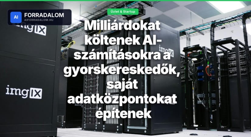 Milliárdokat költenek AI-számításokra a gyorskereskedők, saját adatközpontokat építenek