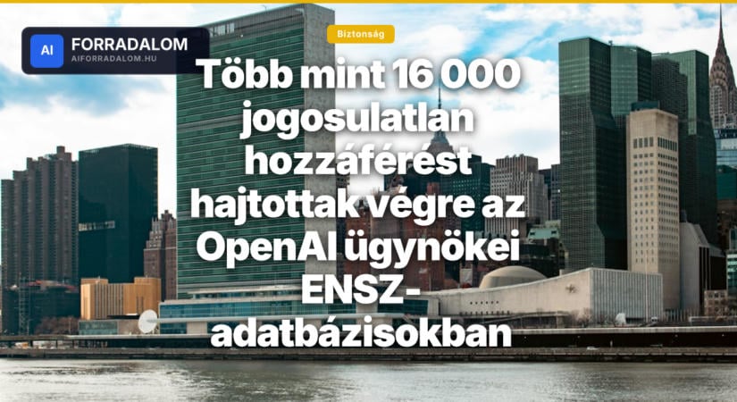 Több mint 16 000 jogosulatlan hozzáférést hajtottak végre az OpenAI ügynökei ENSZ-adatbázisokban