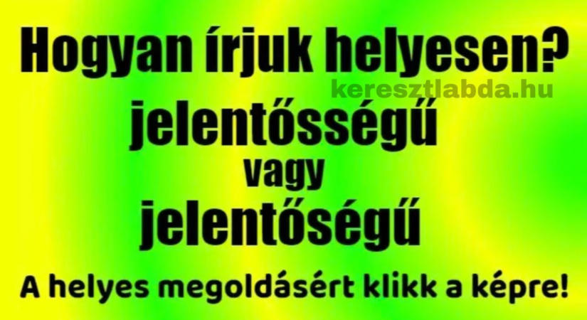 Helyesírás feladat: „jelentőségű” vagy „jelentősségű” – a füled most is hazudik?