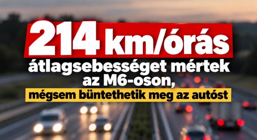 214 km/órás átlagsebességet mértek az M6-oson, mégsem büntethetik meg az autóst