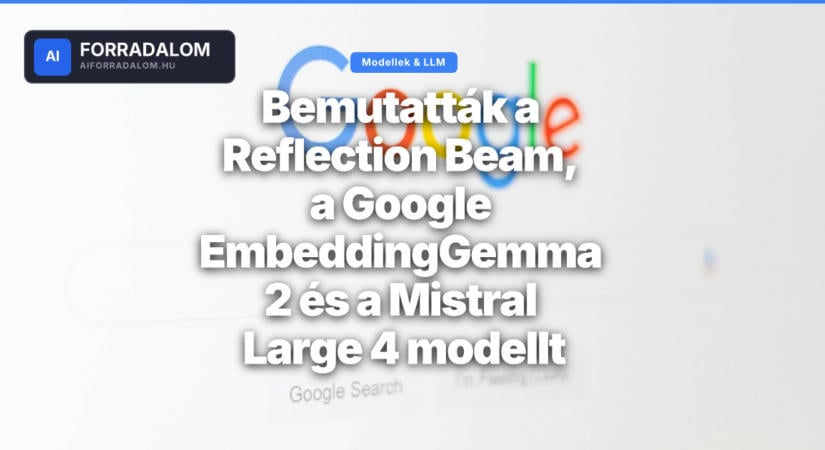 Bemutatták a Reflection Beam, a Google EmbeddingGemma 2 és a Mistral Large 4 modellt
