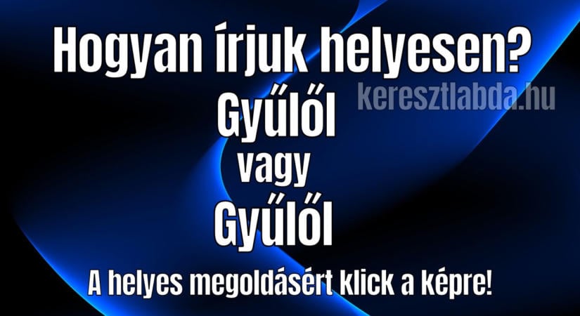 Napi helyesírás feladat: A gyűlől vagy a gyűlöl a helyes?