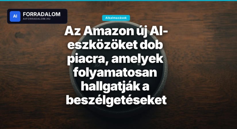 Az Amazon új AI-eszközöket dob piacra, amelyek folyamatosan hallgatják a beszélgetéseket