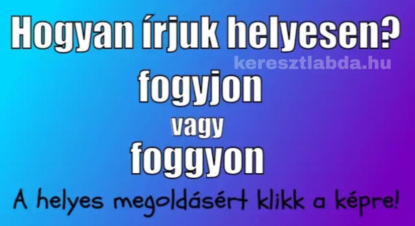 Helyesírás feladat: foggyon vagy fogyjon, szerinted melyik a helyes?